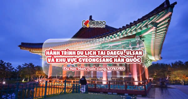 Hành trình du lịch tại Daegu, Ulsan và khu vực Gyeongsang Hàn Quốc