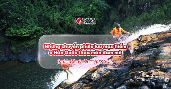 Những chuyến phiêu lưu mạo hiểm ở Hàn Quốc thỏa mãn đam mê