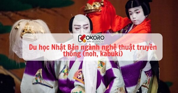 Du học Nhật Bản ngành nghệ thuật truyền thống (noh, kabuki)