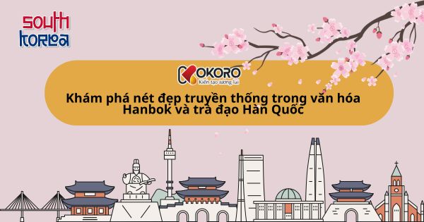 Khám phá nét đẹp truyền thống trong văn hóa Hanbok và trà đạo Hàn Quốc